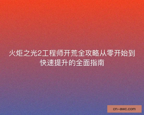 火炬之光2工程师开荒全攻略从零开始到快速提升的全面指南