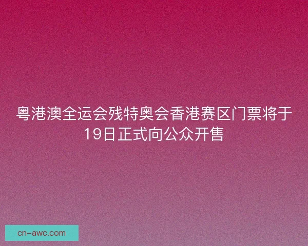 粤港澳全运会残特奥会香港赛区门票将于19日正式向公众开售
